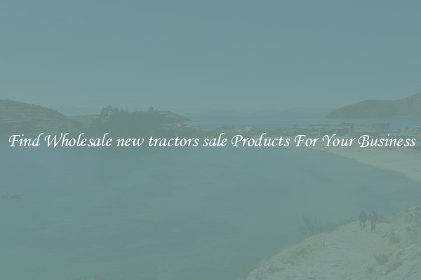 Find Wholesale new tractors sale Products For Your Business