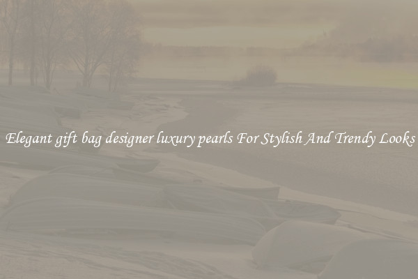 Elegant gift bag designer luxury pearls For Stylish And Trendy Looks