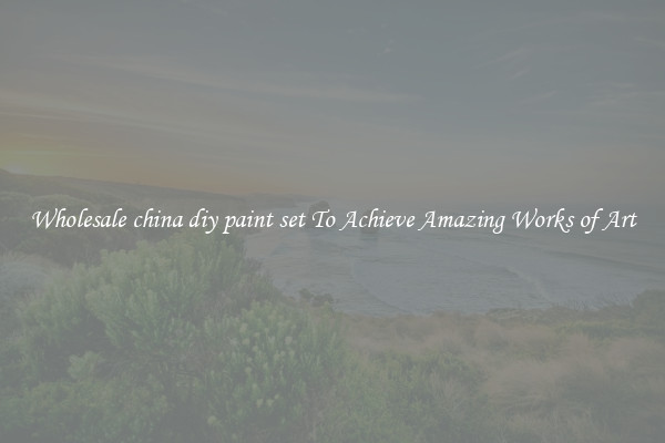 Wholesale china diy paint set To Achieve Amazing Works of Art