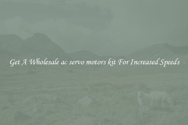 Get A Wholesale ac servo motors kit For Increased Speeds