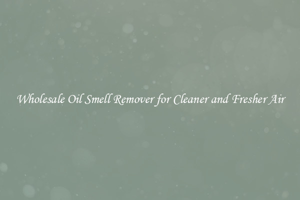 Wholesale Oil Smell Remover for Cleaner and Fresher Air