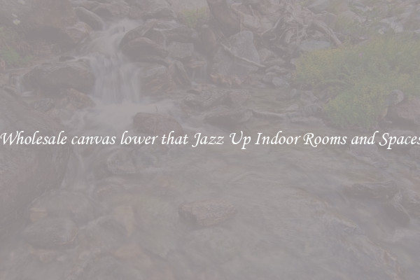 Wholesale canvas lower that Jazz Up Indoor Rooms and Spaces