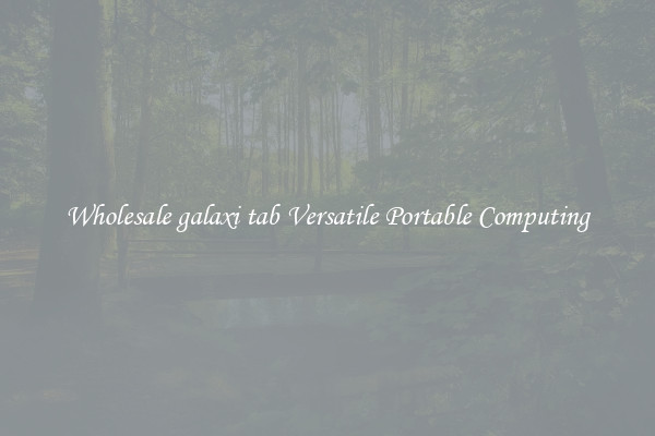 Wholesale galaxi tab Versatile Portable Computing