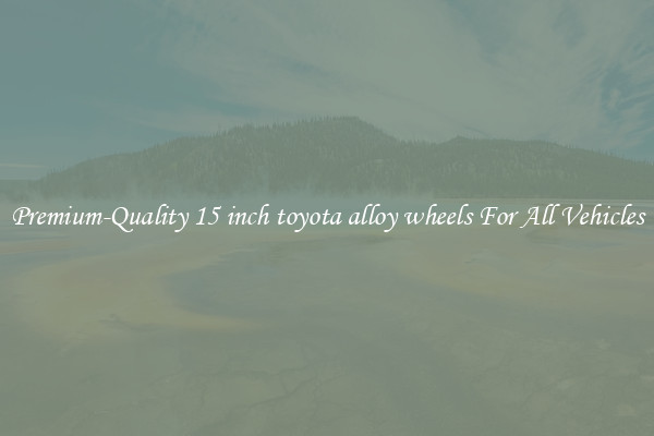 Premium-Quality 15 inch toyota alloy wheels For All Vehicles