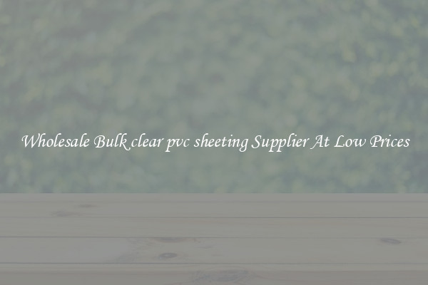 Wholesale Bulk clear pvc sheeting Supplier At Low Prices