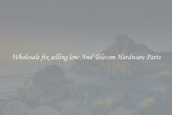Wholesale fix selling low And Telecom Hardware Parts