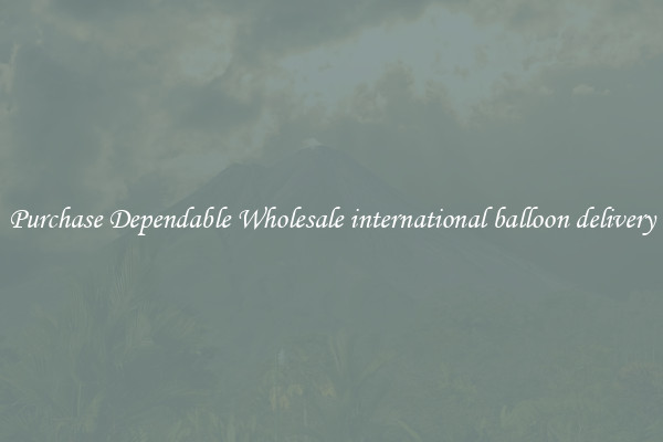 Purchase Dependable Wholesale international balloon delivery