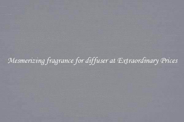 Mesmerizing fragrance for diffuser at Extraordinary Prices