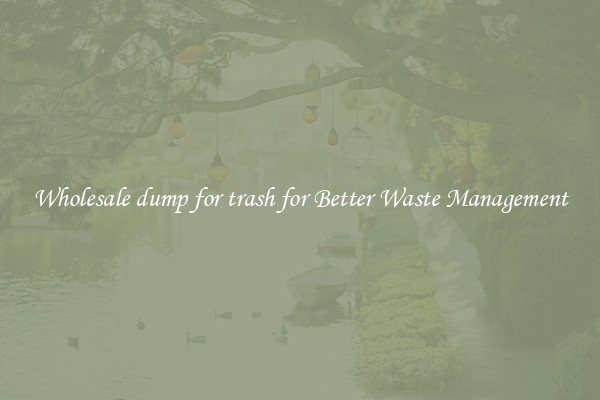 Wholesale dump for trash for Better Waste Management