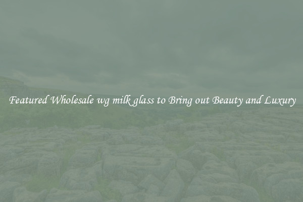Featured Wholesale wg milk glass to Bring out Beauty and Luxury