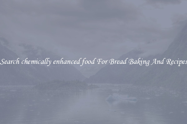 Search chemically enhanced food For Bread Baking And Recipes