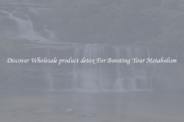 Discover Wholesale product detox For Boosting Your Metabolism 