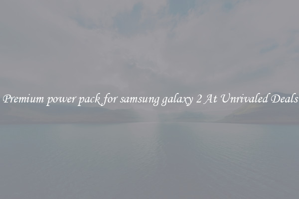 Premium power pack for samsung galaxy 2 At Unrivaled Deals
