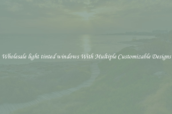 Wholesale light tinted windows With Multiple Customizable Designs