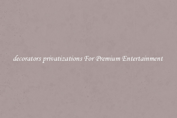decorators privatizations For Premium Entertainment 