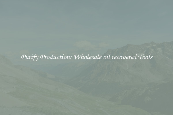 Purify Production: Wholesale oil recovered Tools