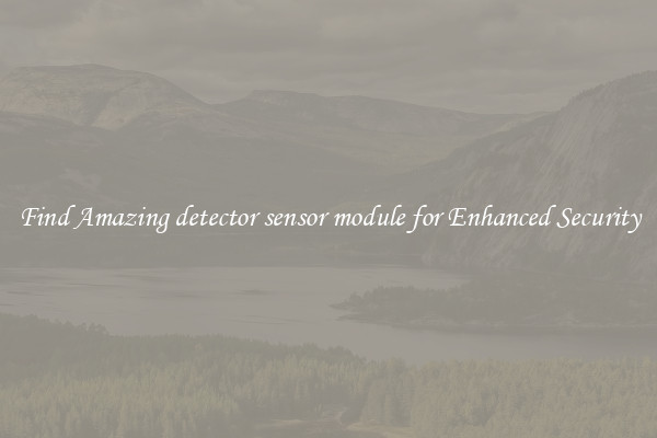 Find Amazing detector sensor module for Enhanced Security