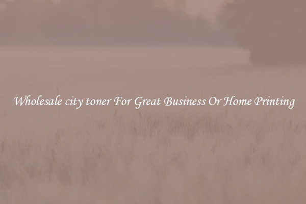 Wholesale city toner For Great Business Or Home Printing