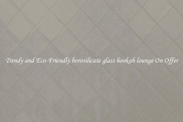 Trendy and Eco-Friendly borosilicate glass hookah lounge On Offer