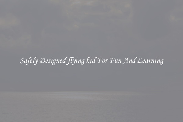 Safely Designed flying kid For Fun And Learning
