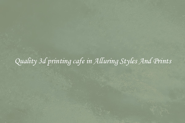 Quality 3d printing cafe in Alluring Styles And Prints