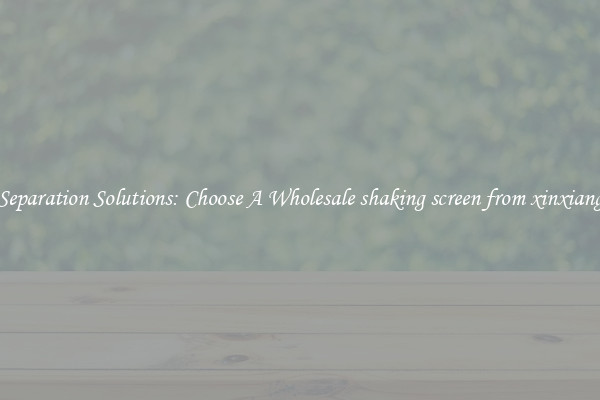 Separation Solutions: Choose A Wholesale shaking screen from xinxiang