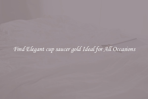Find Elegant cup saucer gold Ideal for All Occasions