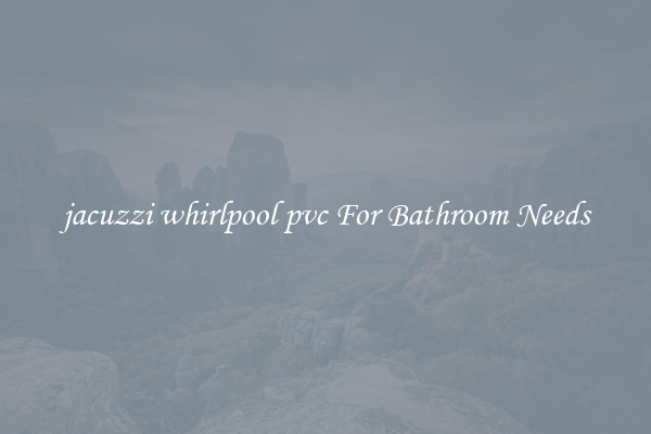 jacuzzi whirlpool pvc For Bathroom Needs