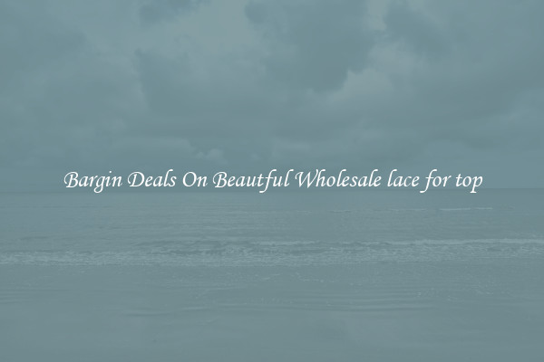 Bargin Deals On Beautful Wholesale lace for top