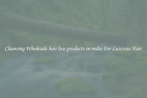 Cleansing Wholesale hair loss products in india For Luscious Hair.