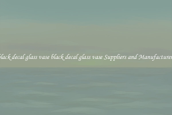 black decal glass vase black decal glass vase Suppliers and Manufacturers